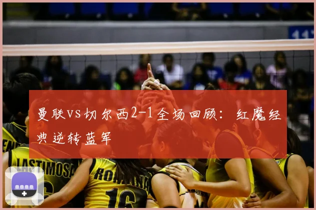 曼联vs切尔西2-1全场回顾：红魔经典逆转蓝军