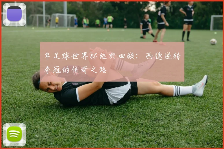 年足球世界杯经典回顾：西德逆转夺冠的传奇之路