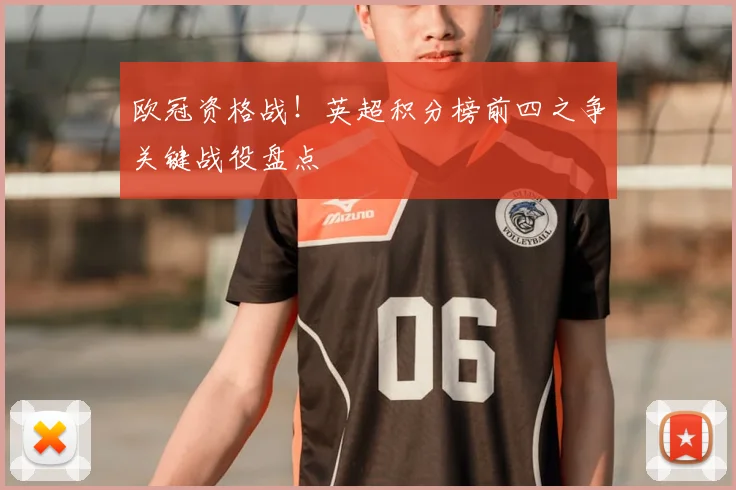 欧冠资格战！英超积分榜前四之争关键战役盘点