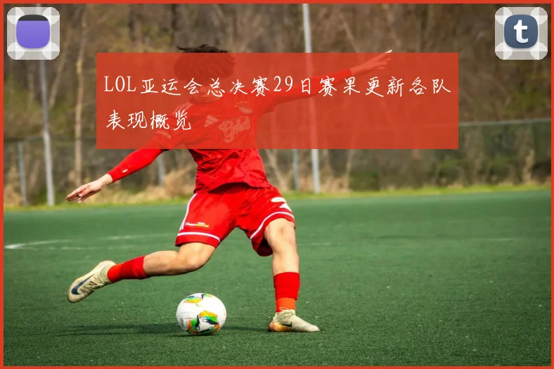 LOL亚运会总决赛29日赛果更新各队表现概览