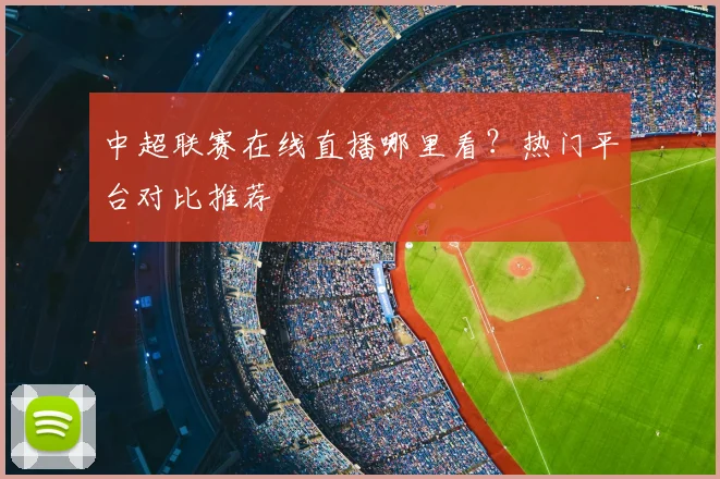 中超联赛在线直播哪里看？热门平台对比推荐