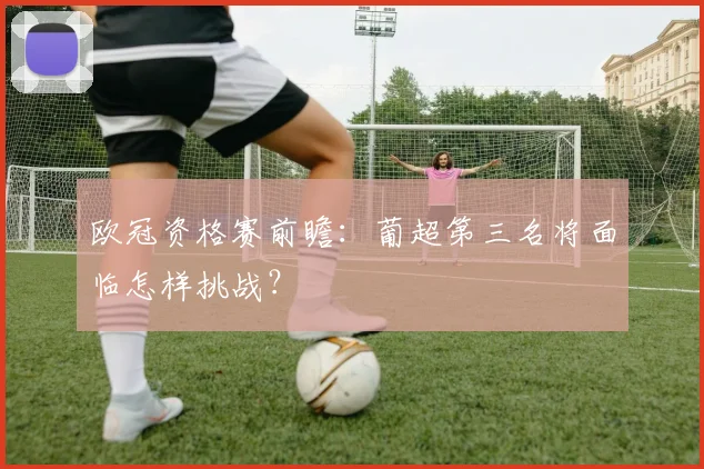 欧冠资格赛前瞻：葡超第三名将面临怎样挑战？