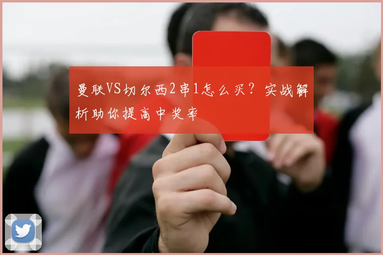 曼联VS切尔西2串1怎么买？实战解析助你提高中奖率