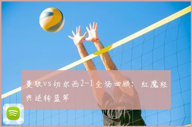 曼联vs切尔西2-1全场回顾：红魔经典逆转蓝军