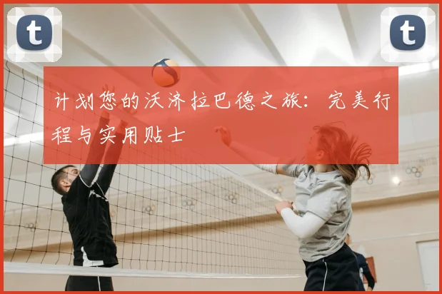 计划您的沃济拉巴德之旅：完美行程与实用贴士