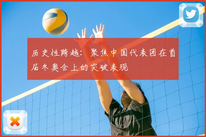 历史性跨越：聚焦中国代表团在首届冬奥会上的突破表现