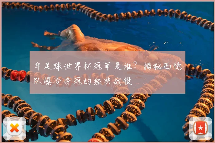 年足球世界杯冠军是谁？揭秘西德队爆冷夺冠的经典战役