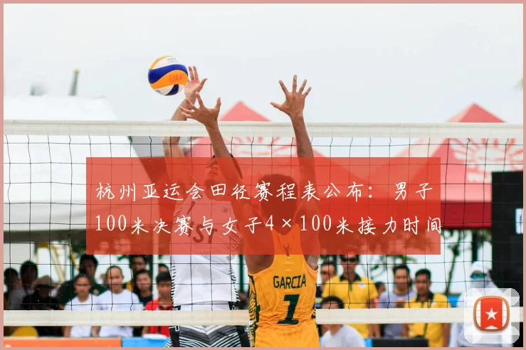 杭州亚运会田径赛程表公布：男子100米决赛与女子4×100米接力时间表一览