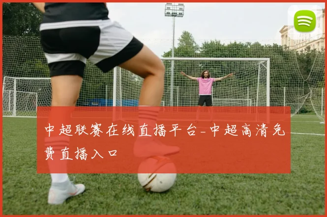 中超联赛在线直播平台_中超高清免费直播入口