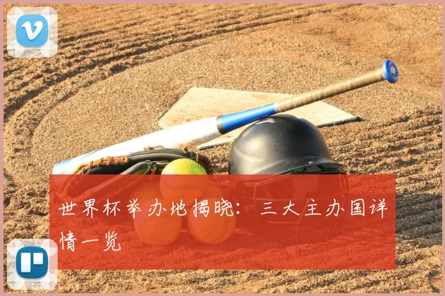 世界杯举办地揭晓：三大主办国详情一览