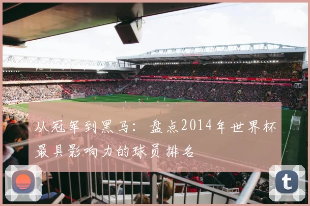 从冠军到黑马：盘点2014年世界杯最具影响力的球员排名