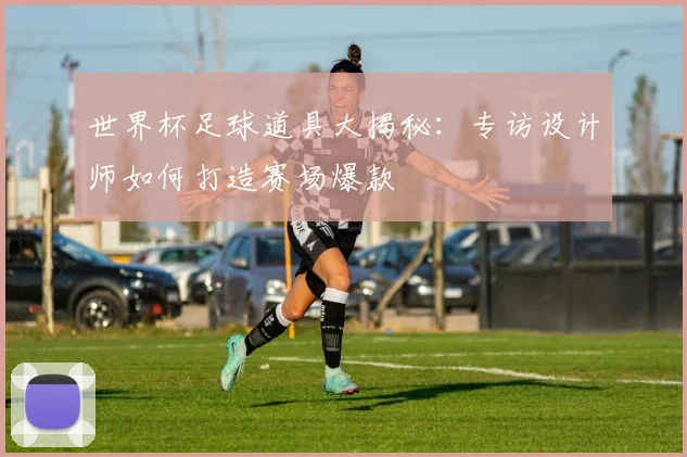 世界杯足球道具大揭秘：专访设计师如何打造赛场爆款