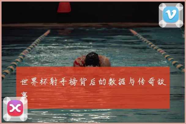 世界杯射手榜背后的数据与传奇故事