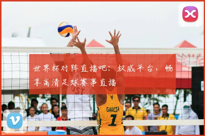 世界杯对阵直播吧：权威平台，畅享高清足球赛事直播