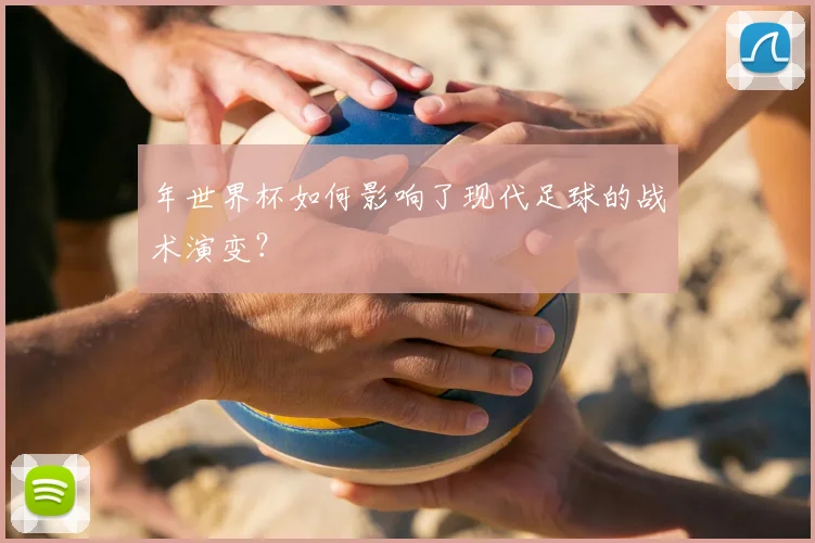年世界杯如何影响了现代足球的战术演变？