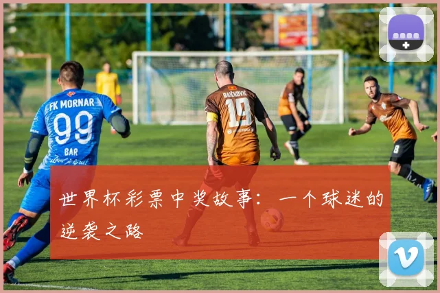 世界杯彩票中奖故事：一个球迷的逆袭之路