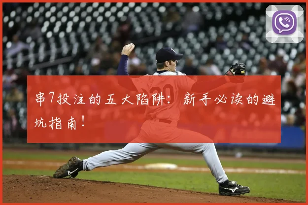 串7投注的五大陷阱：新手必读的避坑指南！