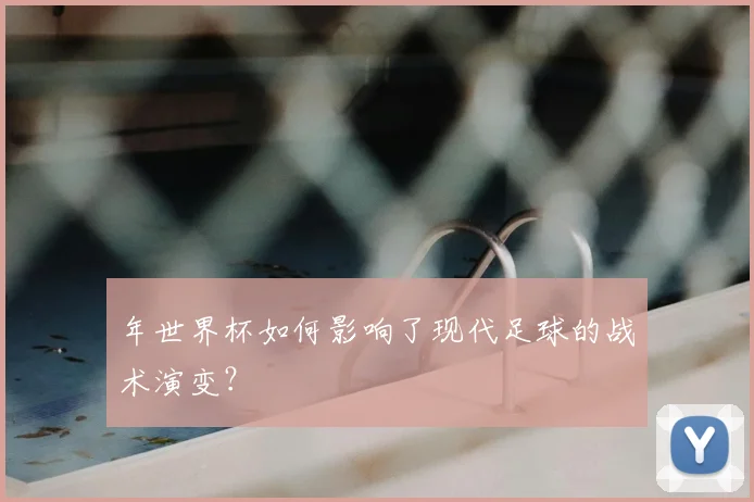 年世界杯如何影响了现代足球的战术演变？