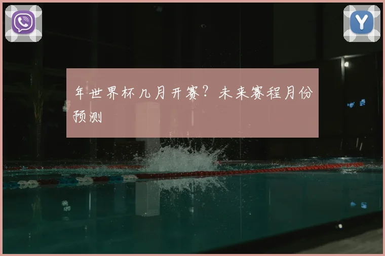 年世界杯几月开赛？未来赛程月份预测