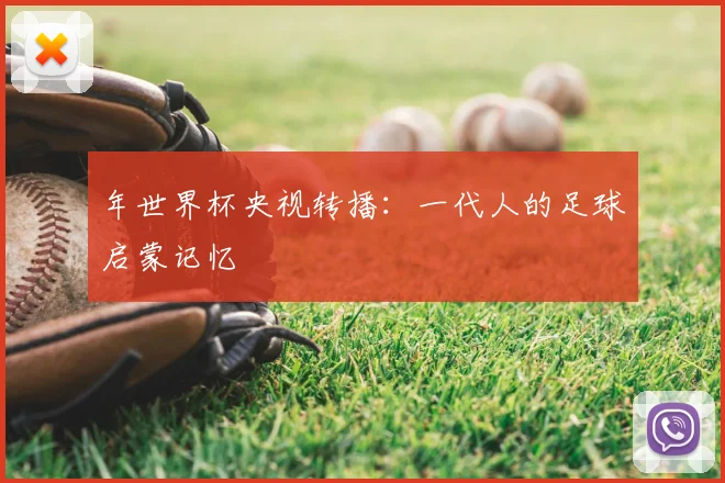 年世界杯央视转播：一代人的足球启蒙记忆