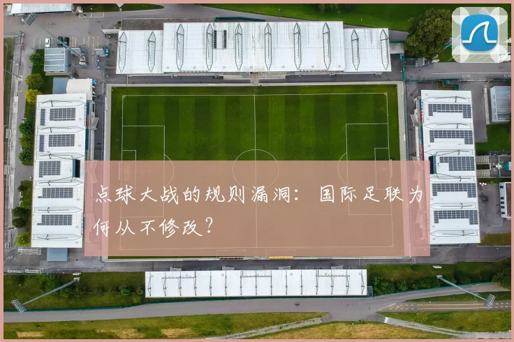 点球大战的规则漏洞：国际足联为何从不修改？
