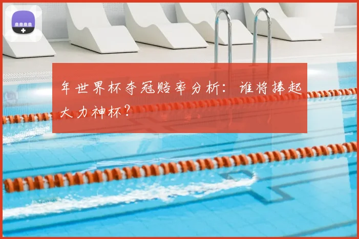 年世界杯夺冠赔率分析：谁将捧起大力神杯？