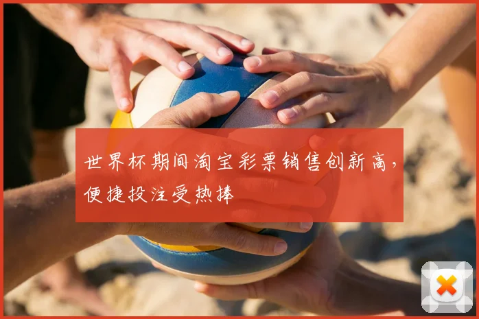 世界杯期间淘宝彩票销售创新高，便捷投注受热捧