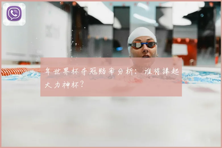 年世界杯夺冠赔率分析：谁将捧起大力神杯？