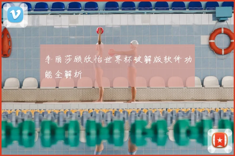 李丽莎顾欣怡世界杯破解版软件功能全解析