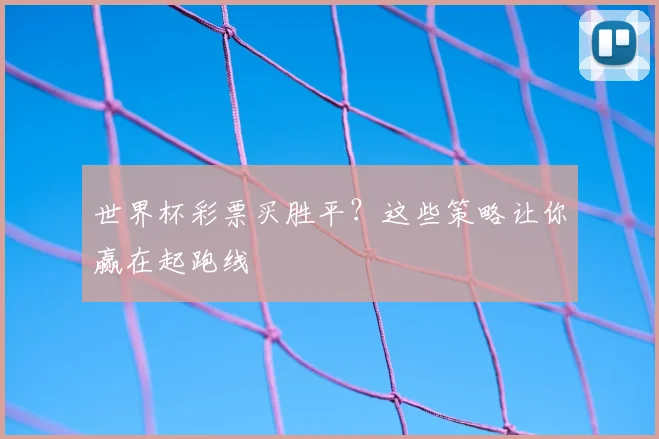 世界杯彩票买胜平？这些策略让你赢在起跑线