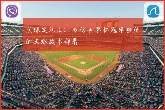 点球定江山：专访世界杯冠军教练的点球战术部署