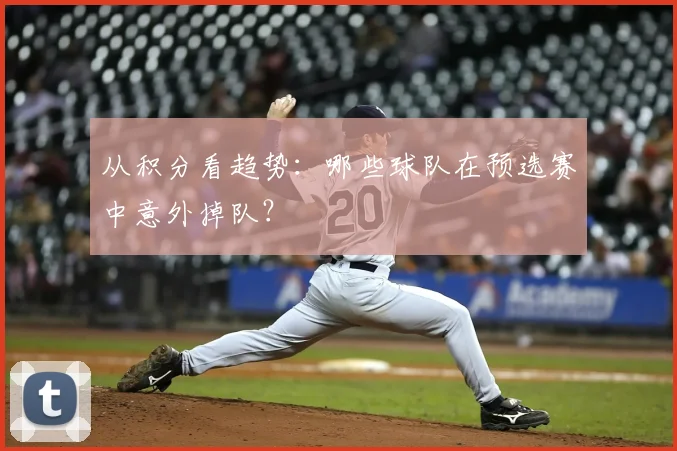 从积分看趋势：哪些球队在预选赛中意外掉队？