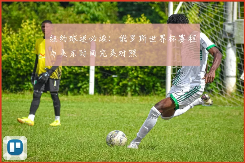 纽约球迷必读:俄罗斯世界杯赛程与美东时间完美对照