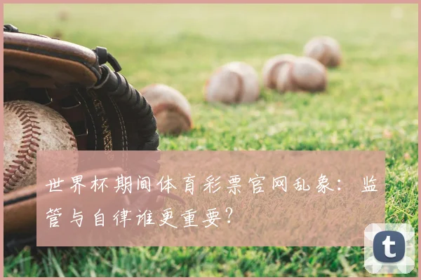 世界杯期间体育彩票官网乱象:监管与自律谁更重要?