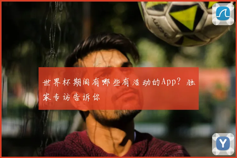 世界杯期间有哪些有活动的App？独家专访告诉你
